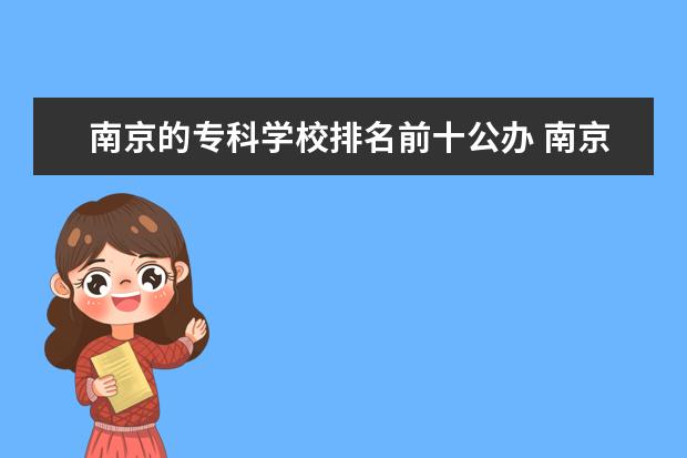 南京的专科学校排名前十公办 南京公办专科学校排名