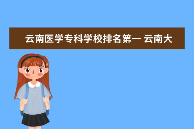 云南医学专科学校排名第一 云南大专学校排名榜