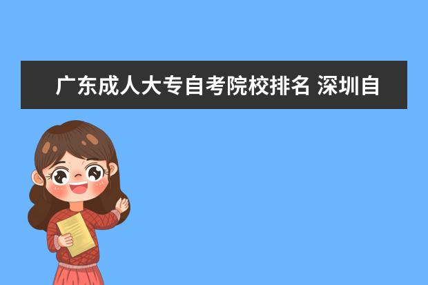广东成人大专自考院校排名 深圳自考大专有哪些学校可以选择呢？