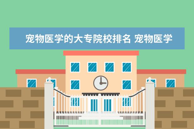 宠物医学的大专院校排名 宠物医学有哪一些大专院校？