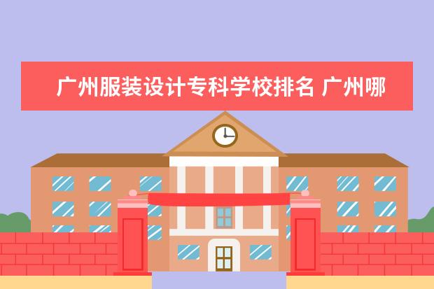 广州服装设计专科学校排名 广州哪些大学服装设计比较好