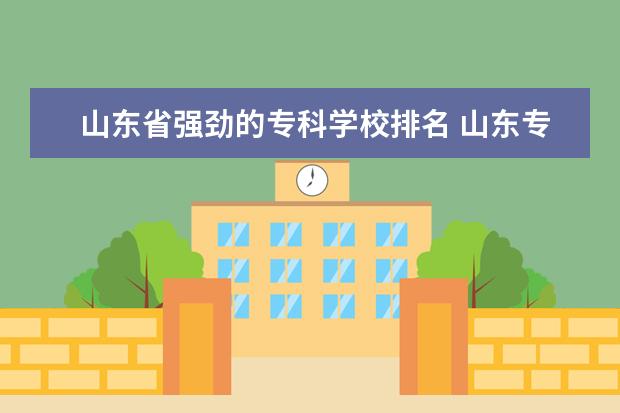 山东省强劲的专科学校排名 山东专升本最好的大学是什么学校