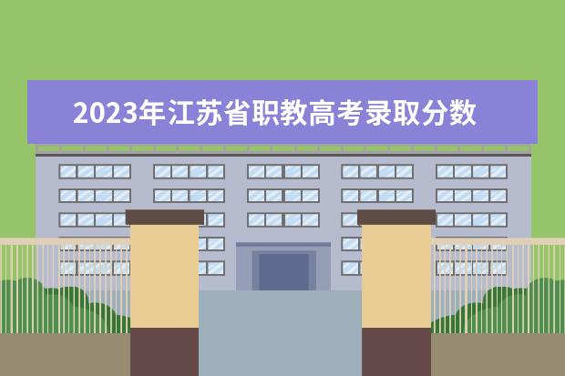 2023年江苏省职教高考录取分数线 苏州高等职业技术学校录取线2023
