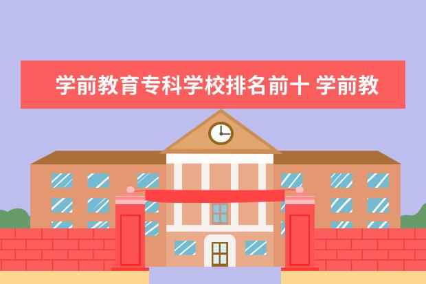 学前教育专科学校排名前十 学前教育学校排名专科