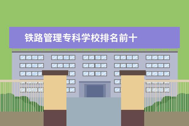 铁路管理专科学校排名前十    其他信息：   <br/>