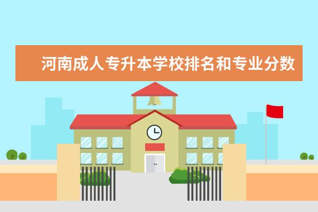 河南成人专升本学校排名和专业分数 河南省专升本的院校有哪些？