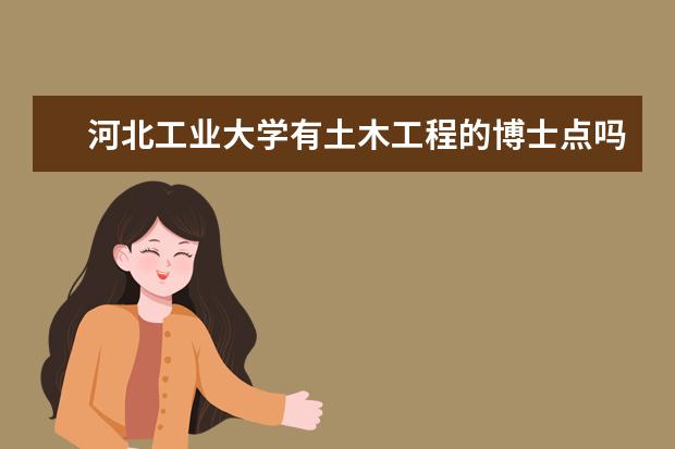 河北工业大学有土木工程的博士点吗 河北工业大学的土木工程强吗