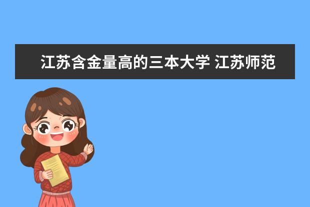 江苏含金量高的三本大学 江苏师范大学含金量高么
