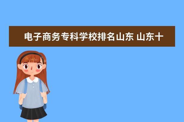 电子商务专科学校排名山东 山东十大职业院校排名