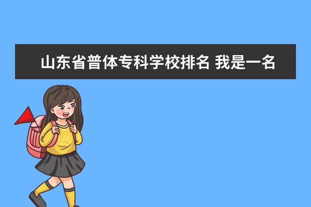 山东省普体专科学校排名 我是一名山东省的普体的学生、想问下普体都能上那几...