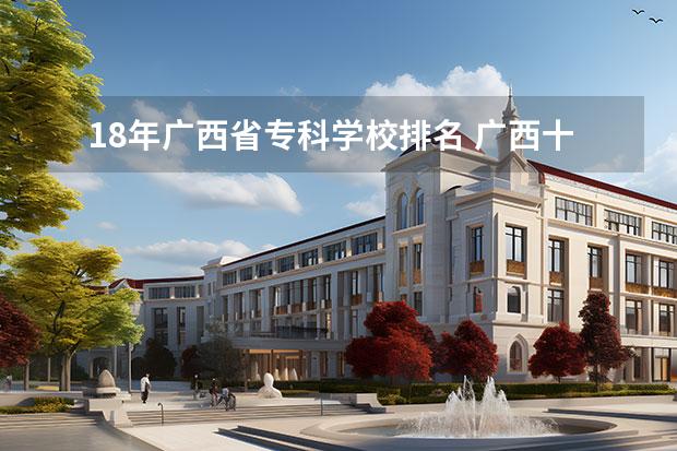 18年广西省专科学校排名 广西十大专科学校排名