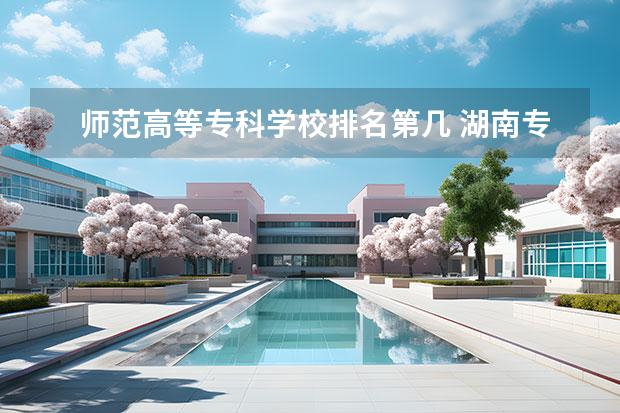 师范高等专科学校排名第几 湖南专科师范学校排名