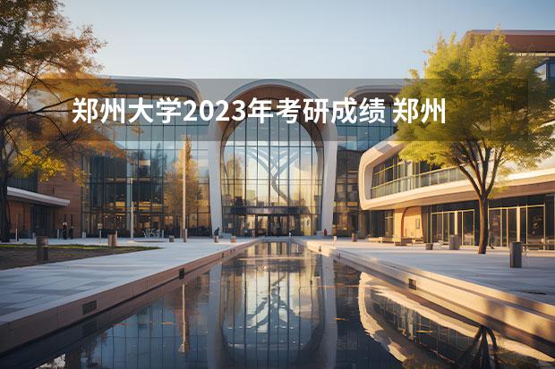 郑州大学2023年考研成绩 郑州大学计算机考研分数线