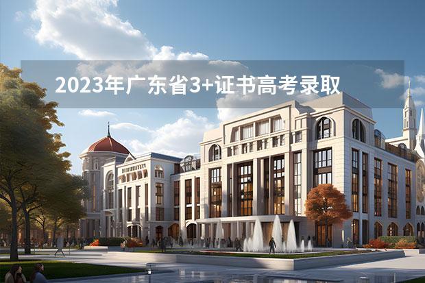 2023年广东省3+证书高考录取分数 深职院3+证书录取线2023