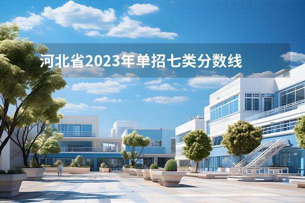 河北省2023年單招七類分?jǐn)?shù)線 2023河北單招七類公辦學(xué)校分?jǐn)?shù)線