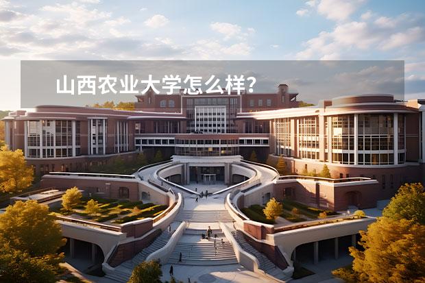 山西农业大学怎么样？