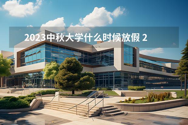 2023中秋大学什么时候放假 2023年放假安排时间是多少？