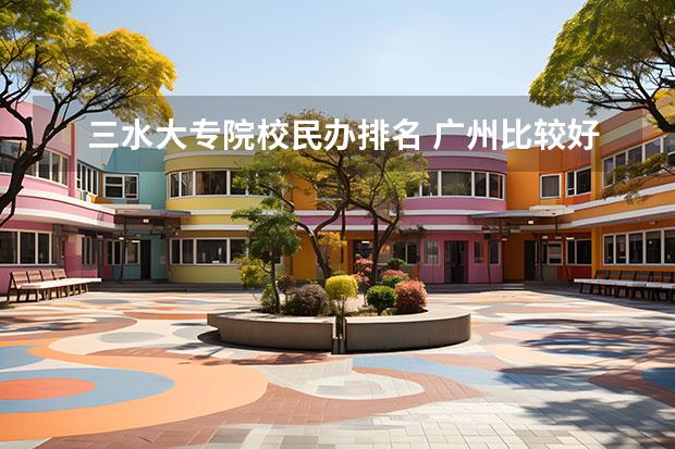 三水大专院校民办排名 广州比较好的大专学校有哪些？