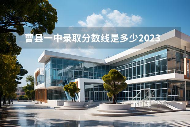 曹县一中录取分数线是多少2023 曹县2023年中考分数线