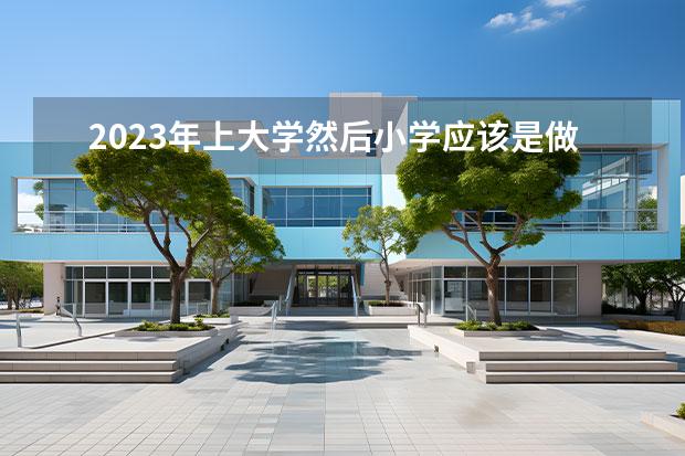 2023年上大学然后小学应该是做何时起何时止的 2023年高中毕业小学入学和毕业时间