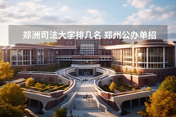 郑洲司法大学排几名 郑州公办单招大专院校排名