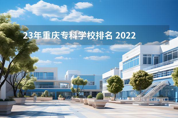 23年重庆专科学校排名 2022年大专院校排名