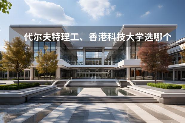 代爾夫特理工、香港科技大學(xué)選哪個(gè) 哪個(gè)大學(xué)最強(qiáng)呢？