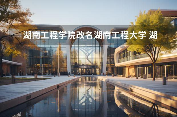 湖南工程学院改名湖南工程大学 湖南工程学院更名进展