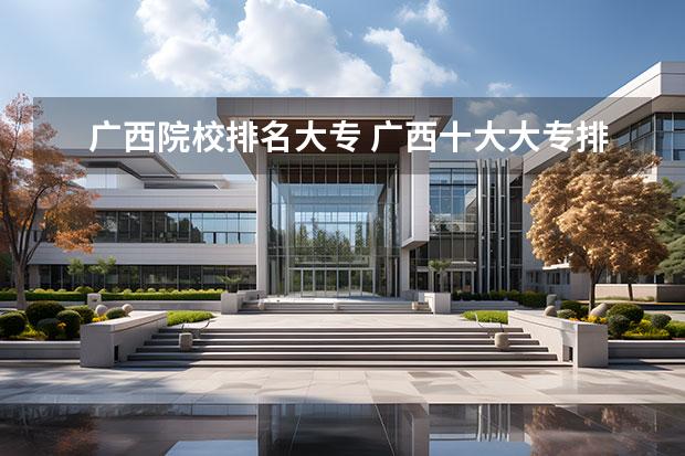 广西院校排名大专 广西十大大专排名
