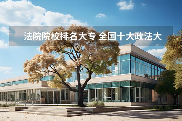 法院院校排名大专 全国十大政法大学排名