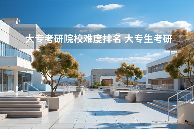 大专考研院校难度排名 大专生考研学校有哪些？
