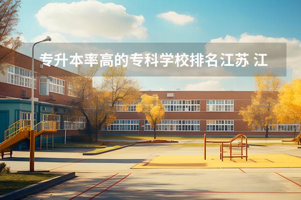 专升本率高的专科学校排名江苏 江苏省专转本通过率最高的学校有哪些?