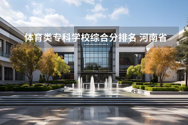 体育类专科学校综合分排名 河南省专科学校排名榜(河南省专科学校排名榜前十) -...