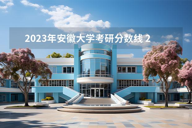 2023年安徽大学考研分数线 2023安徽大学研究生录取分数线