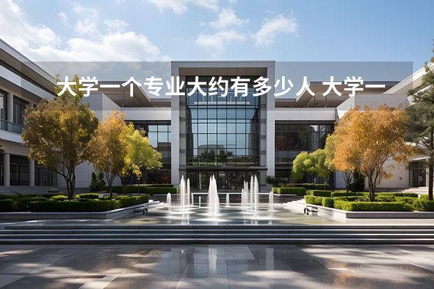 大学一个专业大约有多少人 大学一个专业多少人?