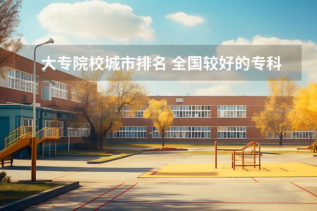 大专院校城市排名 全国较好的专科学校排名