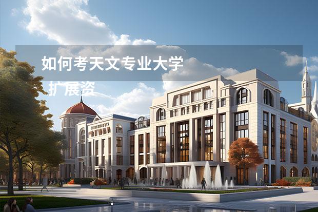 如何考天文专业大学 
  扩展资料