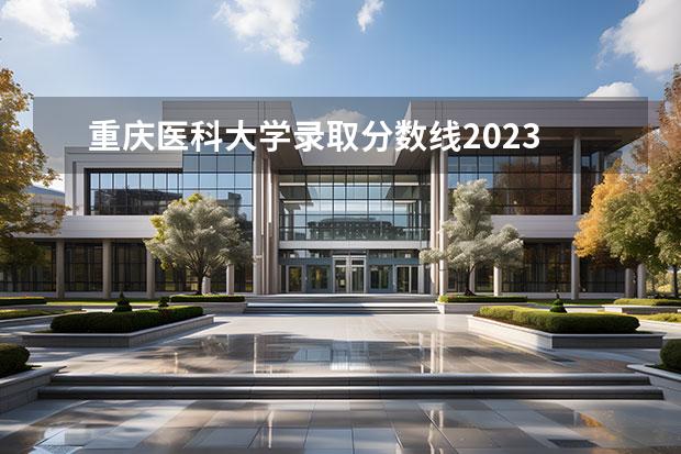重庆医科大学录取分数线2023 重庆医科大学多少分