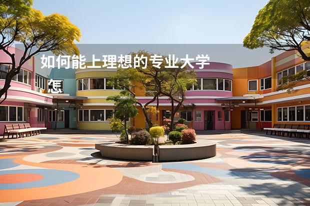 如何能上理想的专业大学 
  怎样才能选择自己理想的大学2