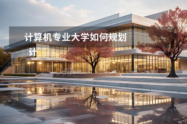 计算机专业大学如何规划 
  计算机专业的职业规划怎么写1
