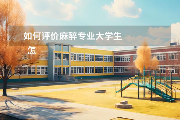 如何评价麻醉专业大学生 
  怎么评价护理带教老师 篇2