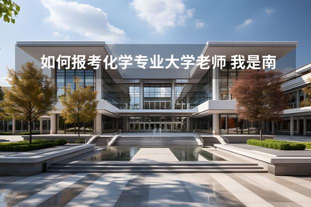 如何报考化学专业大学老师 我是南开大学化学专业的学生,我想成为一名高中老师,...