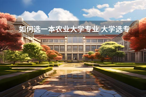 如何选一本农业大学专业 大学选专业怎么选