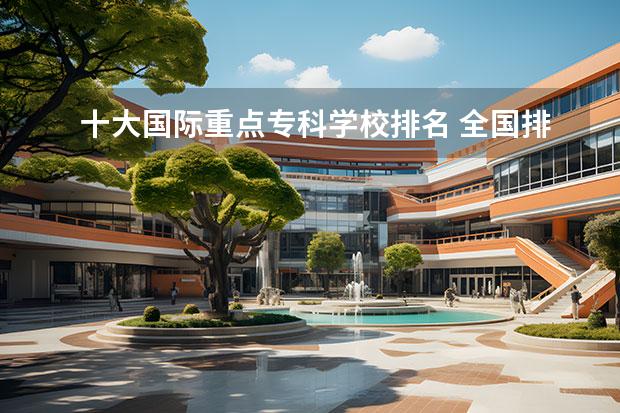 十大国际重点专科学校排名 全国排名前十的医学专科学校