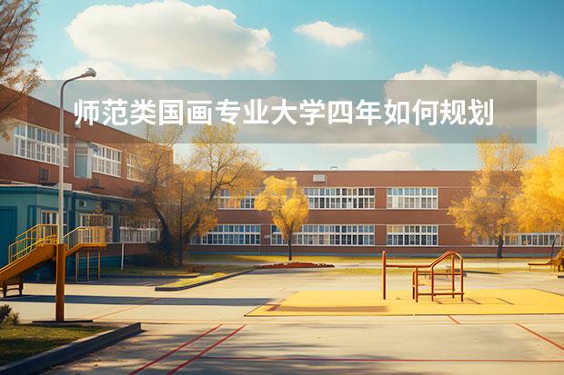 师范类国画专业大学四年如何规划 美术专业可以找什么工作