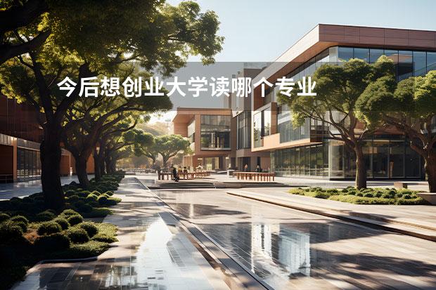 今后想创业大学读哪个专业 
  3、软件工程专业