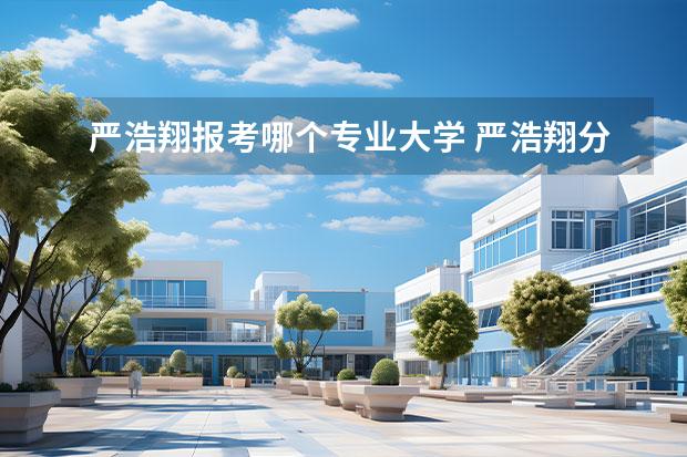 严浩翔报考哪个专业大学 严浩翔分享自己大学生活,你觉得他的发展之路应该是...