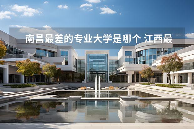南昌最差的专业大学是哪个 江西最差的公办二本大学