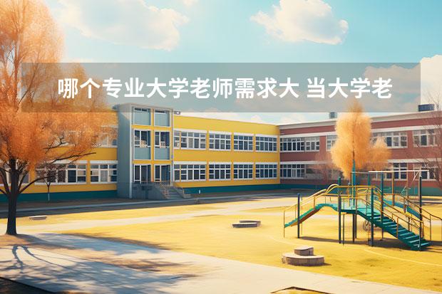 哪个专业大学老师需求大 当大学老师需要读什么专业
