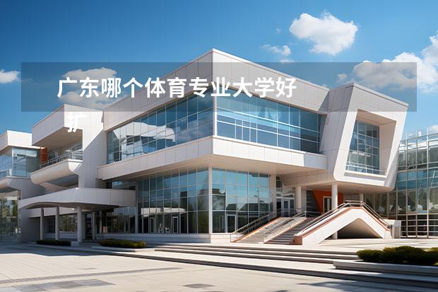 广东哪个体育专业大学好 
  扩展资料